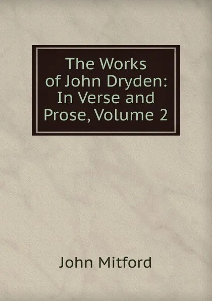Обложка книги The Works of John Dryden: In Verse and Prose, Volume 2, Mitford John
