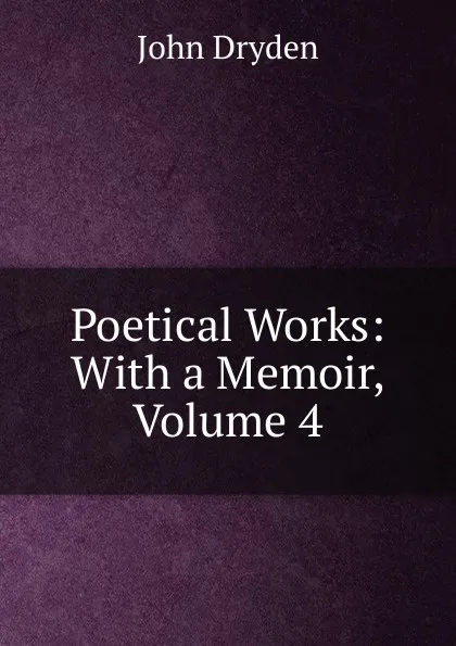 Обложка книги Poetical Works: With a Memoir, Volume 4, Dryden John