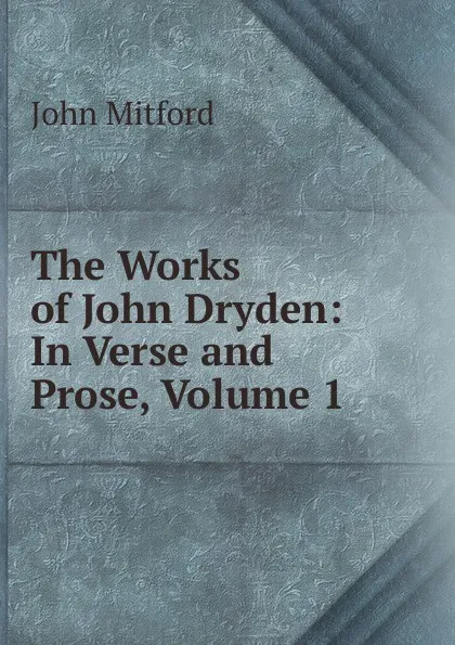 Обложка книги The Works of John Dryden: In Verse and Prose, Volume 1, Mitford John
