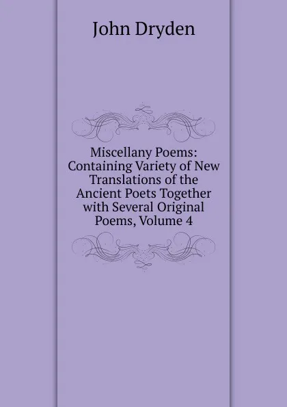 Обложка книги Miscellany Poems: Containing Variety of New Translations of the Ancient Poets Together with Several Original Poems, Volume 4, Dryden John