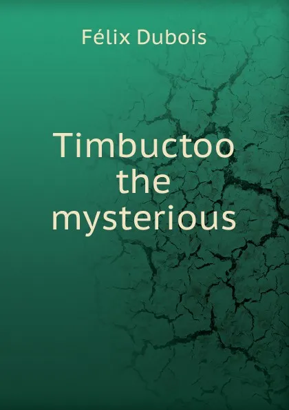 Обложка книги Timbuctoo the mysterious, Félix Dubois