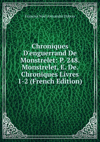 Обложка книги Chroniques D.enguerrand De Monstrelet: P. 248. Monstrelet, E. De. Chroniques Livres 1-2 (French Edition), François Noël Alexandre Dubois