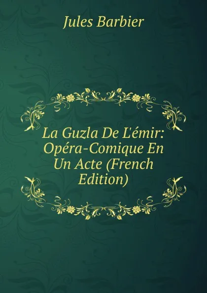 Обложка книги La Guzla De L.emir: Opera-Comique En Un Acte (French Edition), Jules Barbier