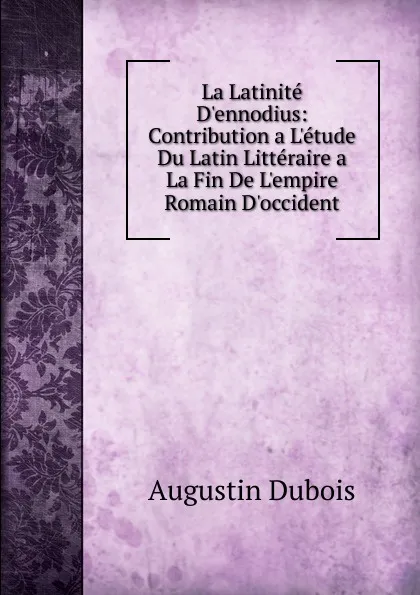 Обложка книги La Latinite D.ennodius: Contribution a L.etude Du Latin Litteraire a La Fin De L.empire Romain D.occident, Augustin Dubois