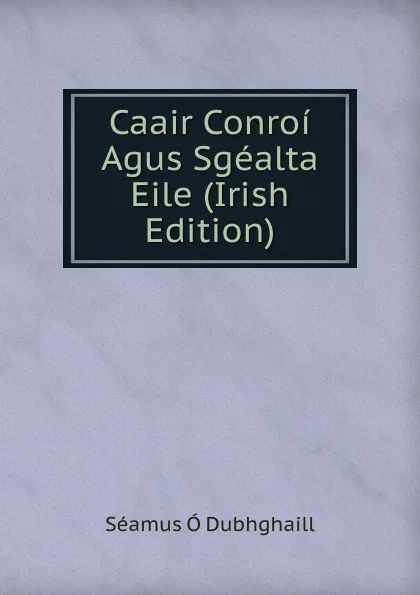 Обложка книги Caair Conroi Agus Sgealta Eile (Irish Edition), Séamus Ó Dubhghaill