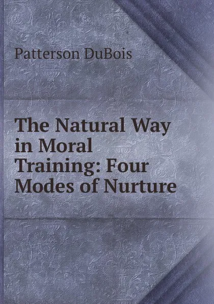 Обложка книги The Natural Way in Moral Training: Four Modes of Nurture, Patterson DuBois