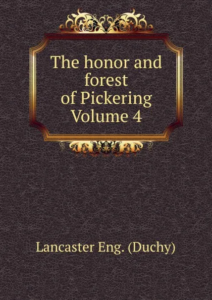 Обложка книги The honor and forest of Pickering Volume 4, Lancaster Eng. (Duchy)