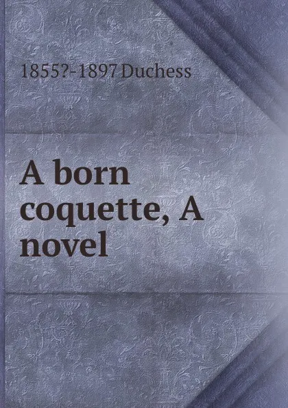 Обложка книги A born coquette, A novel, Duchess