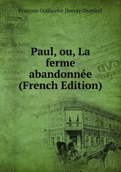 Обложка книги Paul, ou, La ferme abandonnee (French Edition), François Guillaume Ducray-Duminil