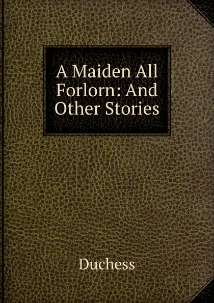 Обложка книги A Maiden All Forlorn: And Other Stories, Duchess