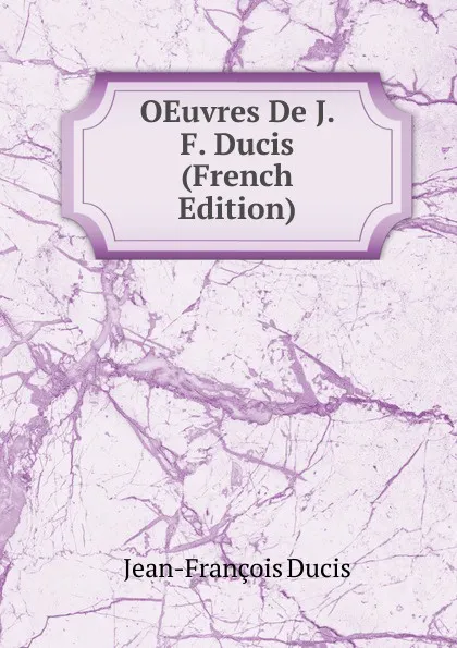 Обложка книги OEuvres De J. F. Ducis (French Edition), Jean-François Ducis