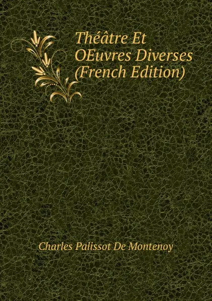 Обложка книги Theatre Et OEuvres Diverses (French Edition), Charles Palissot De Montenoy