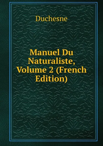 Обложка книги Manuel Du Naturaliste, Volume 2 (French Edition), Duchesne