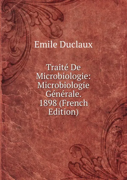 Обложка книги Traite De Microbiologie: Microbiologie Generale. 1898 (French Edition), Emile Duclaux