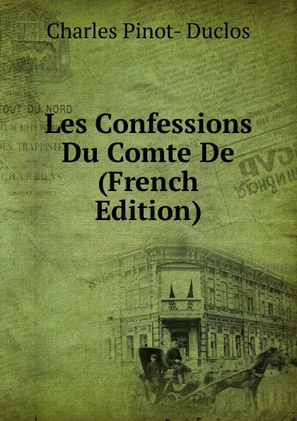 Обложка книги Les Confessions Du Comte De  (French Edition), Charles Pinot-Duclos