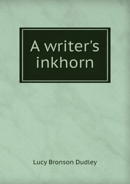 Обложка книги A writer.s inkhorn, Lucy Bronson Dudley