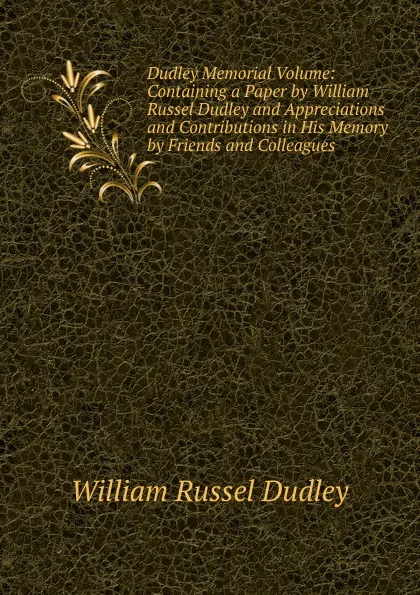 Обложка книги Dudley Memorial Volume: Containing a Paper by William Russel Dudley and Appreciations and Contributions in His Memory by Friends and Colleagues, William Russel Dudley