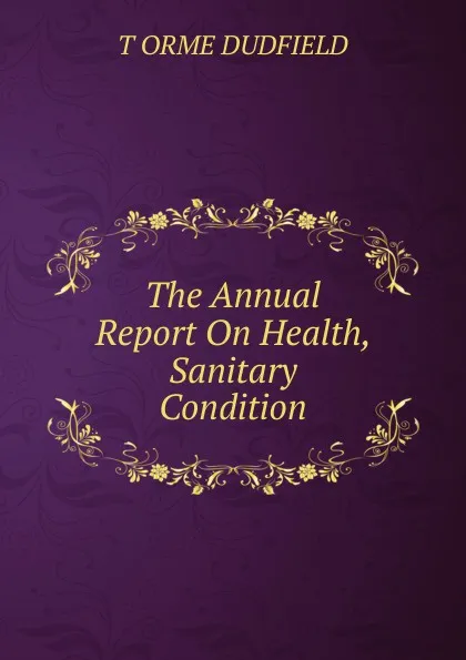 Обложка книги The Annual Report On Health, Sanitary Condition, T. Orme Dudfield