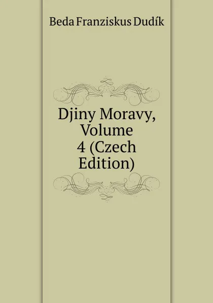 Обложка книги Djiny Moravy, Volume 4 (Czech Edition), Beda Franziskus Dudík