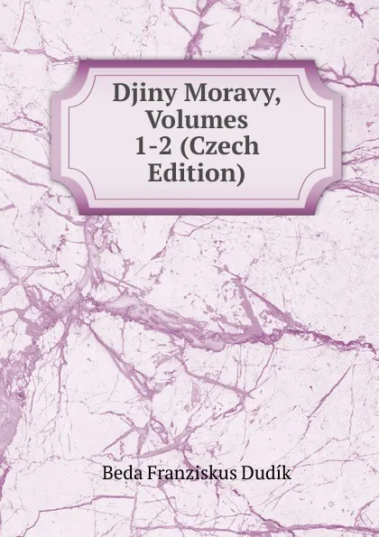 Обложка книги Djiny Moravy, Volumes 1-2 (Czech Edition), Beda Franziskus Dudík