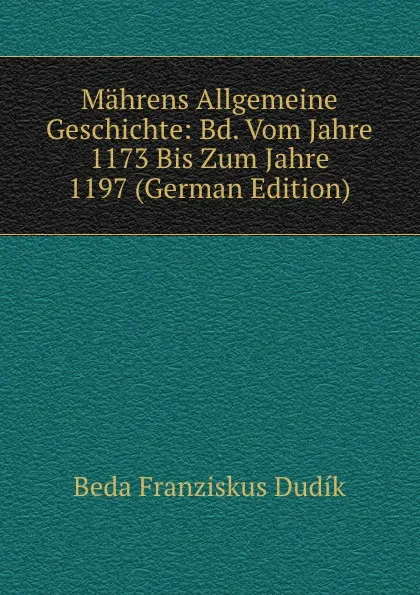 Обложка книги Mahrens Allgemeine Geschichte: Bd. Vom Jahre 1173 Bis Zum Jahre 1197 (German Edition), Beda Franziskus Dudík