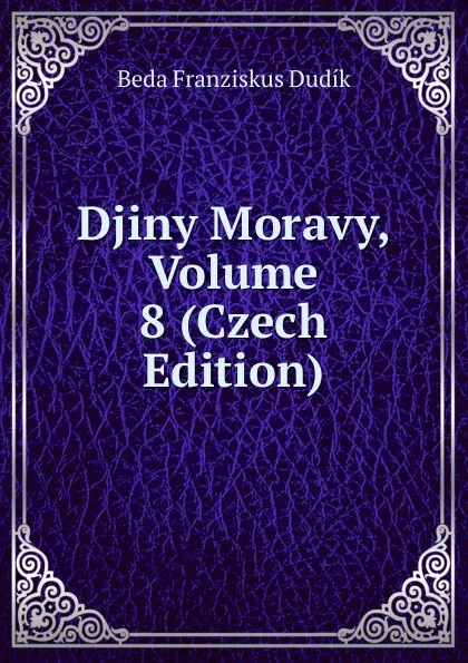 Обложка книги Djiny Moravy, Volume 8 (Czech Edition), Beda Franziskus Dudík