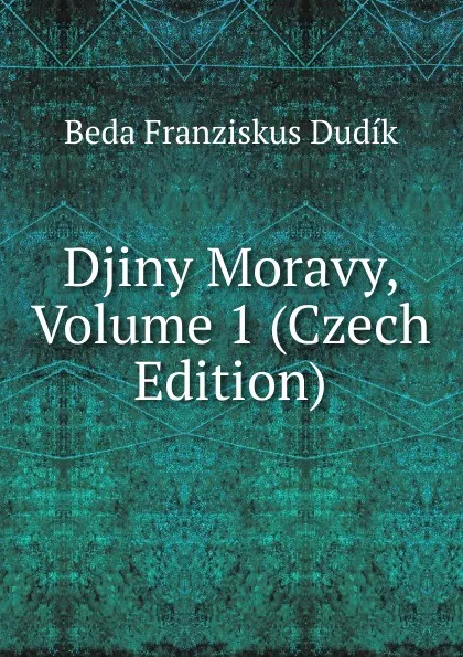 Обложка книги Djiny Moravy, Volume 1 (Czech Edition), Beda Franziskus Dudík