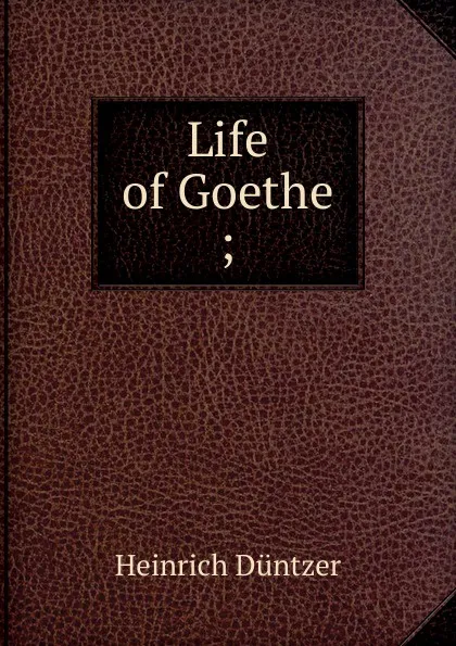 Обложка книги Life of Goethe ;, Heinrich Düntzer