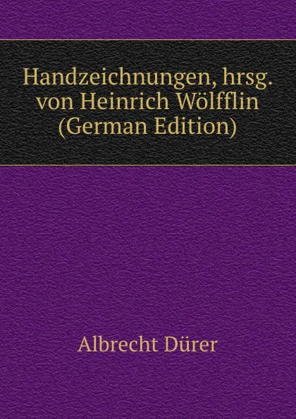 Обложка книги Handzeichnungen, hrsg. von Heinrich Wolfflin (German Edition), Albrecht Dürer