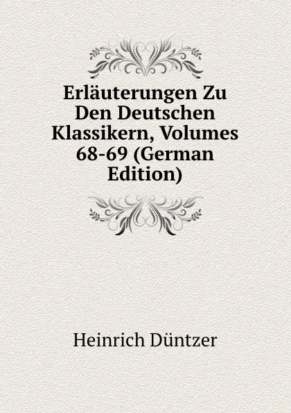 Обложка книги Erlauterungen Zu Den Deutschen Klassikern, Volumes 68-69 (German Edition), Heinrich Düntzer