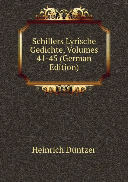 Обложка книги Schillers Lyrische Gedichte, Volumes 41-45 (German Edition), Heinrich Düntzer