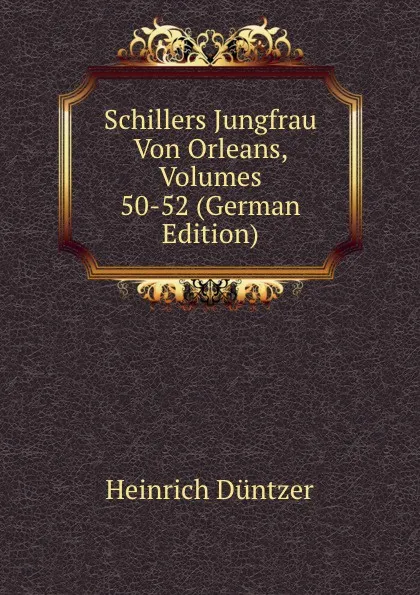 Обложка книги Schillers Jungfrau Von Orleans, Volumes 50-52 (German Edition), Heinrich Düntzer