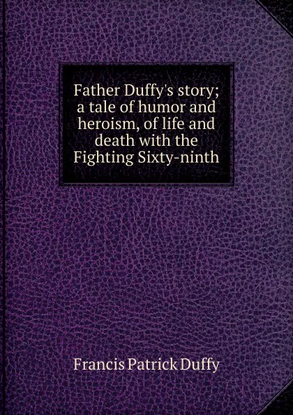 Обложка книги Father Duffy.s story; a tale of humor and heroism, of life and death with the Fighting Sixty-ninth, Francis Patrick Duffy