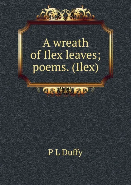 Обложка книги A wreath of Ilex leaves; poems. (Ilex), P L Duffy