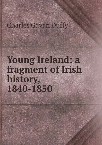 Обложка книги Young Ireland: a fragment of Irish history, 1840-1850, Charles Gavan Duffy