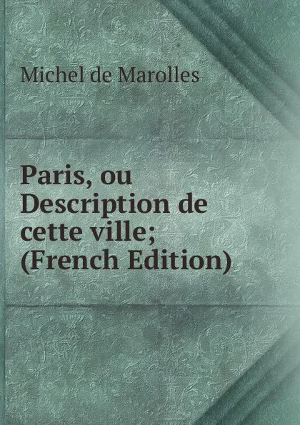 Обложка книги Paris, ou Description de cette ville; (French Edition), Michel de Marolles