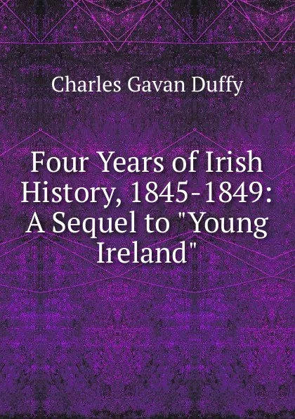 Обложка книги Four Years of Irish History, 1845-1849: A Sequel to 