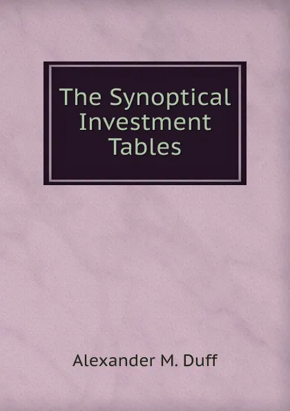 Обложка книги The Synoptical Investment Tables, Alexander M. Duff