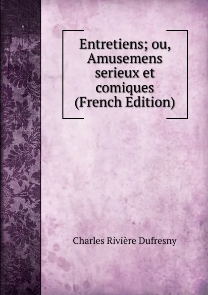 Обложка книги Entretiens; ou, Amusemens serieux et comiques (French Edition), Charles Rivière Dufresny