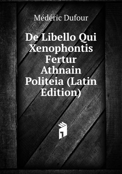 Обложка книги De Libello Qui Xenophontis Fertur Athnain Politeia (Latin Edition), Médéric Dufour