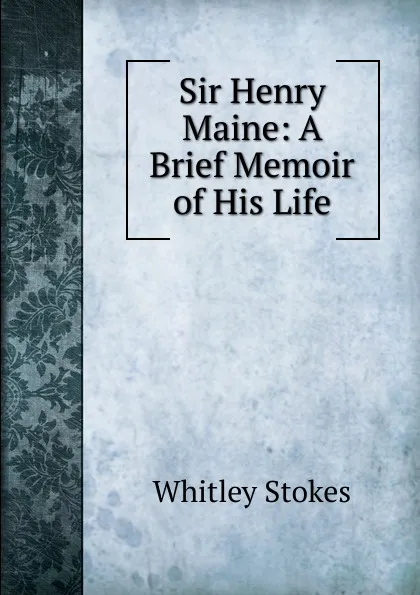 Обложка книги Sir Henry Maine: A Brief Memoir of His Life, Whitley Stokes