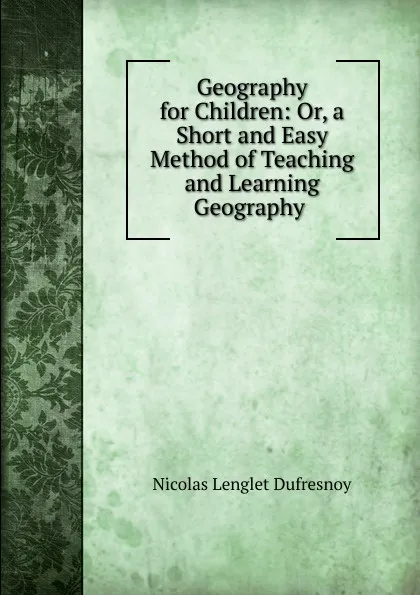 Обложка книги Geography for Children: Or, a Short and Easy Method of Teaching and Learning Geography ., Nicolas Lenglet Dufresnoy