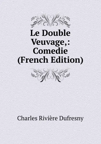 Обложка книги Le Double Veuvage,: Comedie (French Edition), Charles Rivière Dufresny