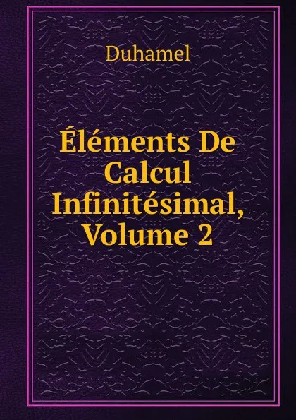 Обложка книги Elements De Calcul Infinitesimal, Volume 2, Duhamel