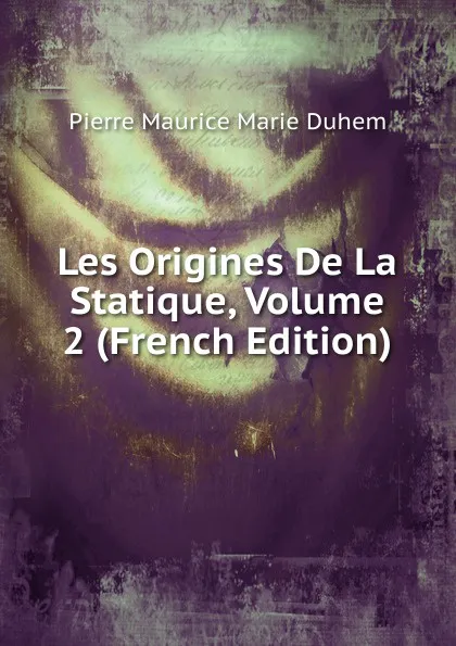 Обложка книги Les Origines De La Statique, Volume 2 (French Edition), Pierre Maurice Marie Duhem