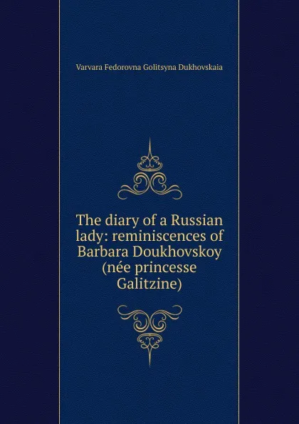 Обложка книги The diary of a Russian lady: reminiscences of Barbara Doukhovskoy (nee princesse Galitzine), Varvara Fedorovna Golitsyna Dukhovskaia