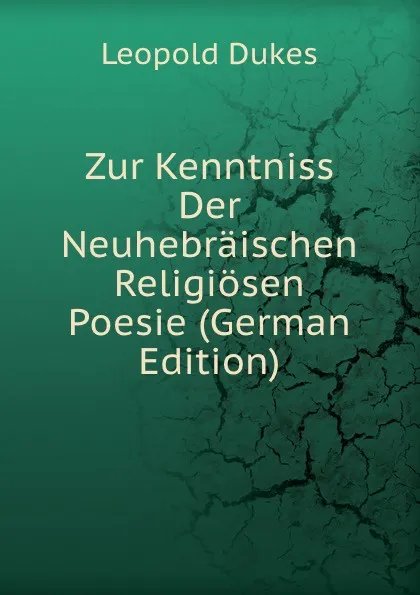 Обложка книги Zur Kenntniss Der Neuhebraischen Religiosen Poesie (German Edition), Leopold Dukes