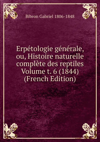 Обложка книги Erpetologie generale, ou, Histoire naturelle complete des reptiles Volume t. 6 (1844) (French Edition), Bibron Gabriel 1806-1848