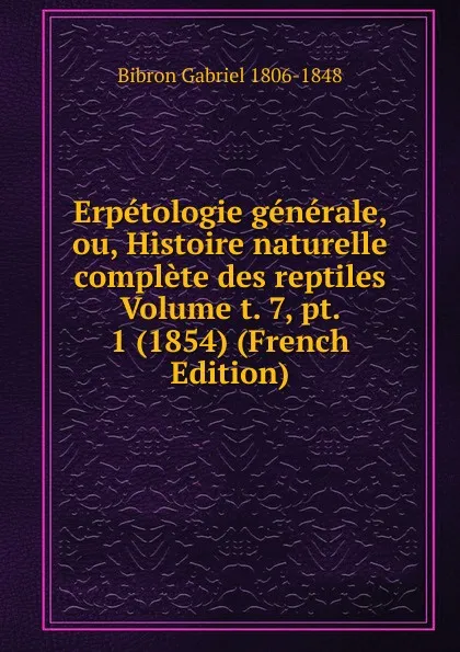 Обложка книги Erpetologie generale, ou, Histoire naturelle complete des reptiles Volume t. 7, pt. 1 (1854) (French Edition), Bibron Gabriel 1806-1848