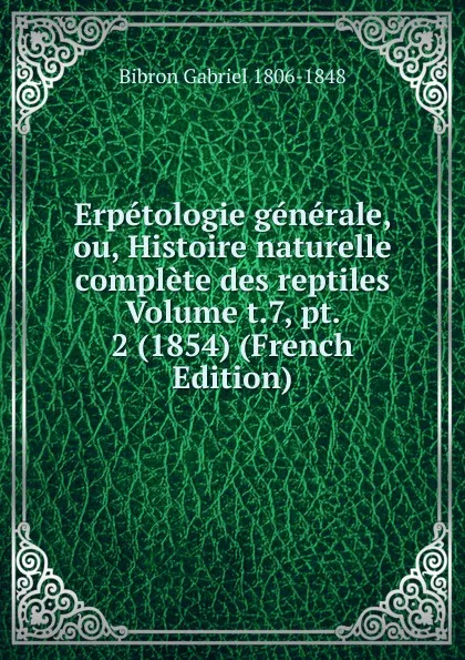 Обложка книги Erpetologie generale, ou, Histoire naturelle complete des reptiles Volume t.7, pt. 2 (1854) (French Edition), Bibron Gabriel 1806-1848